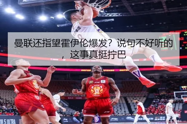 曼联还指望霍伊伦爆发？说句不好听的，这事真挺拧巴
