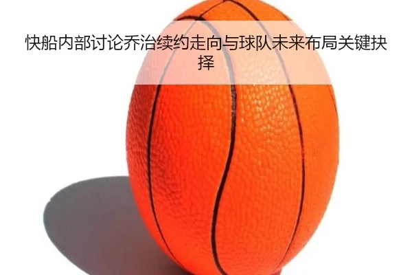 快船内部讨论乔治续约走向与球队未来布局关键抉择