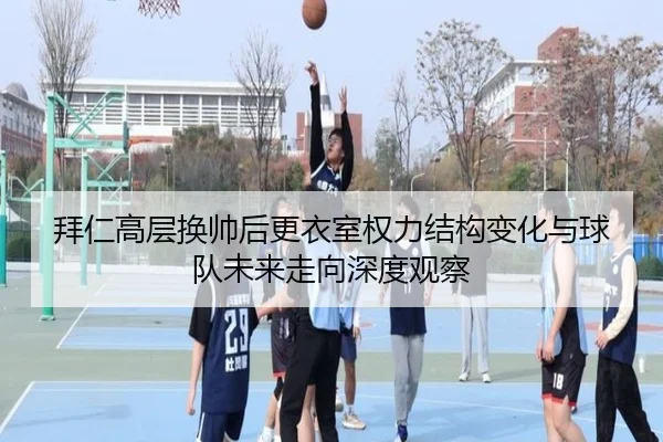 拜仁高层换帅后更衣室权力结构变化与球队未来走向深度观察