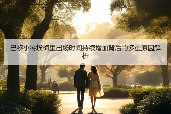 巴黎小将埃梅里出场时间持续增加背后的多重原因解析