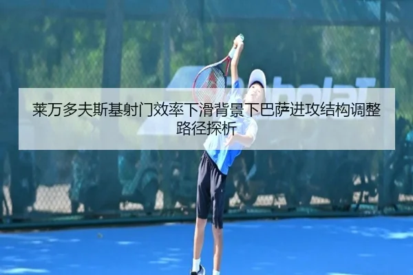 莱万多夫斯基射门效率下滑背景下巴萨进攻结构调整路径探析
