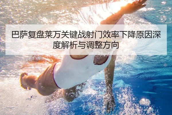 巴萨复盘莱万关键战射门效率下降原因深度解析与调整方向