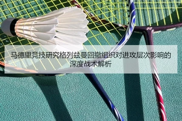 马德里竞技研究格列兹曼回撤组织对进攻层次影响的深度战术解析