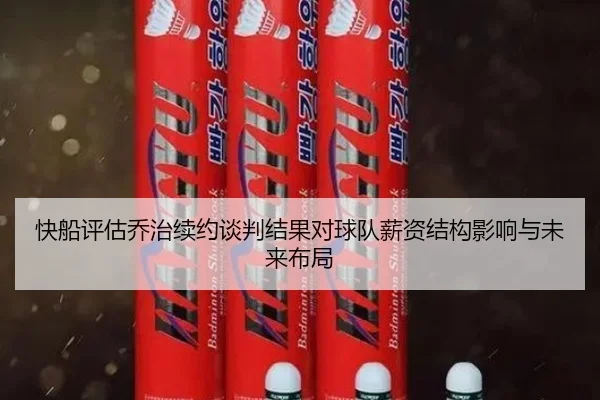 快船评估乔治续约谈判结果对球队薪资结构影响与未来布局