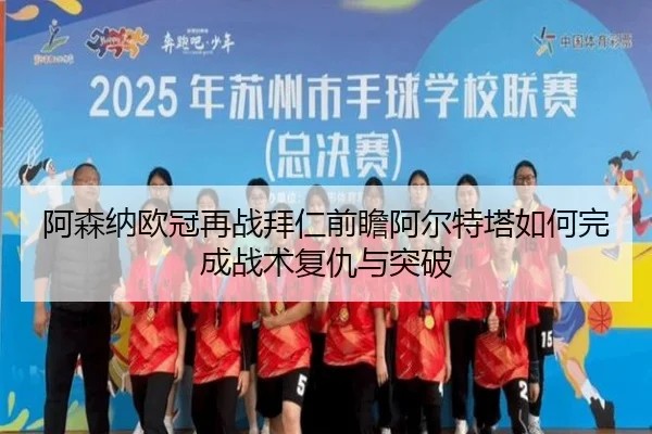 阿森纳欧冠再战拜仁前瞻阿尔特塔如何完成战术复仇与突破