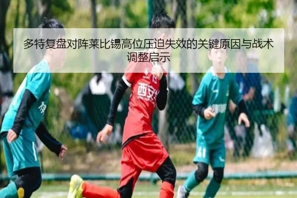 多特复盘对阵莱比锡高位压迫失效的关键原因与战术调整启示