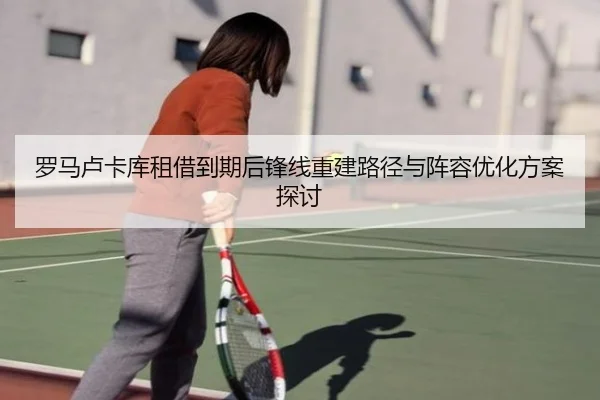 罗马卢卡库租借到期后锋线重建路径与阵容优化方案探讨
