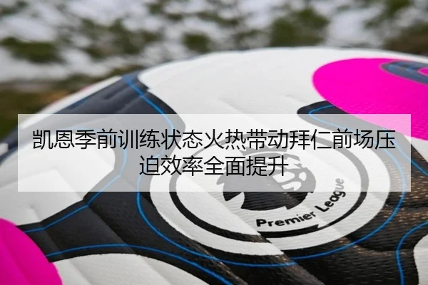凯恩季前训练状态火热带动拜仁前场压迫效率全面提升