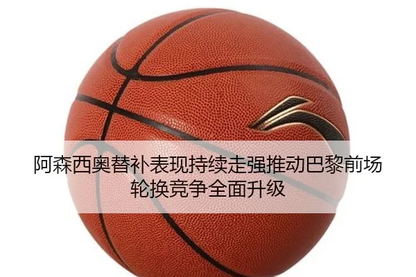 阿森西奥替补表现持续走强推动巴黎前场轮换竞争全面升级
